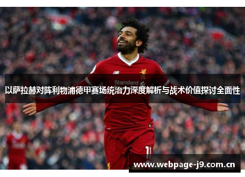 以萨拉赫对阵利物浦德甲赛场统治力深度解析与战术价值探讨全面性